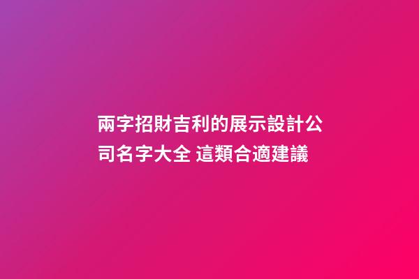 兩字招財吉利的展示設計公司名字大全 這類合適建議